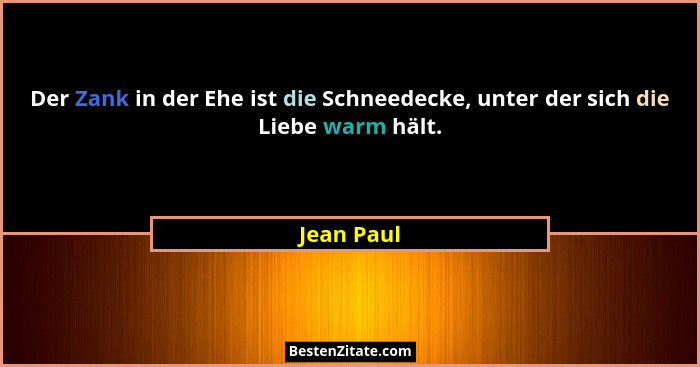 Der Zank in der Ehe ist die Schneedecke, unter der sich die Liebe warm hält.... - Jean Paul