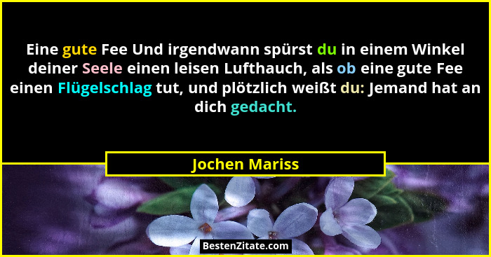 Eine gute Fee Und irgendwann spürst du in einem Winkel deiner Seele einen leisen Lufthauch, als ob eine gute Fee einen Flügelschlag tu... - Jochen Mariss