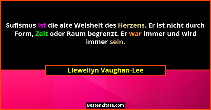 Sufismus ist die alte Weisheit des Herzens. Er ist nicht durch Form, Zeit oder Raum begrenzt. Er war immer und wird immer sein... - Llewellyn Vaughan-Lee