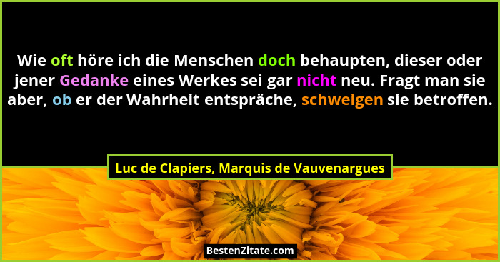 Wie oft höre ich die Menschen doch behaupten, dieser oder jener Gedanke eines Werkes sei gar nicht neu. Fra... - Luc de Clapiers, Marquis de Vauvenargues