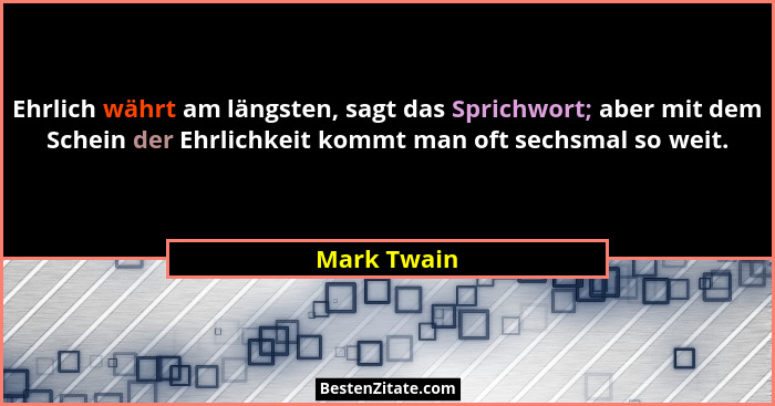 Ehrlich währt am längsten, sagt das Sprichwort; aber mit dem Schein der Ehrlichkeit kommt man oft sechsmal so weit.... - Mark Twain