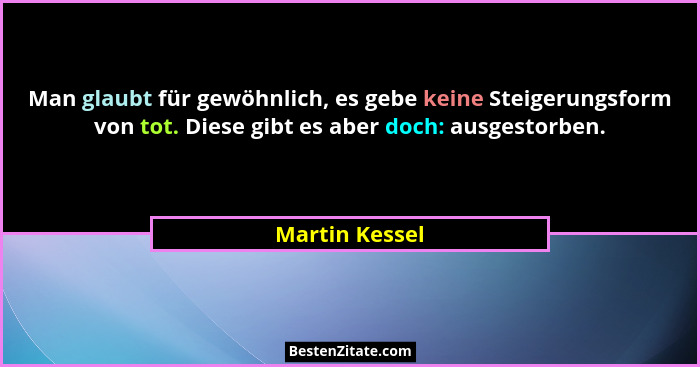 Man glaubt für gewöhnlich, es gebe keine Steigerungsform von tot. Diese gibt es aber doch: ausgestorben.... - Martin Kessel