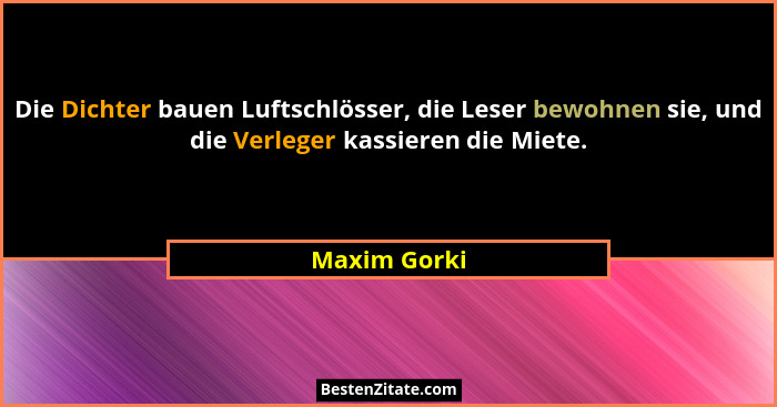 Die Dichter bauen Luftschlösser, die Leser bewohnen sie, und die Verleger kassieren die Miete.... - Maxim Gorki