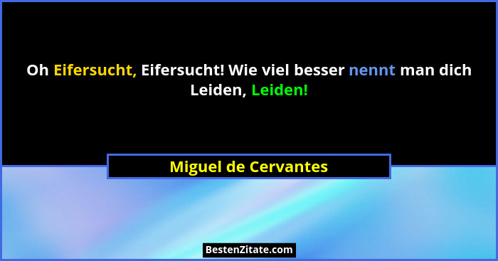 Oh Eifersucht, Eifersucht! Wie viel besser nennt man dich Leiden, Leiden!... - Miguel de Cervantes