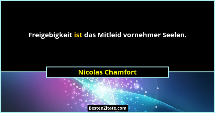 Freigebigkeit ist das Mitleid vornehmer Seelen.... - Nicolas Chamfort