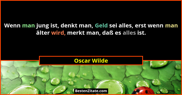 Wenn man jung ist, denkt man, Geld sei alles, erst wenn man älter wird, merkt man, daß es alles ist.... - Oscar Wilde