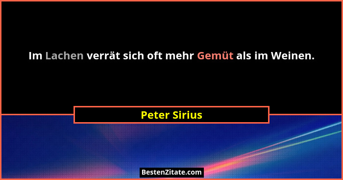 Im Lachen verrät sich oft mehr Gemüt als im Weinen.... - Peter Sirius