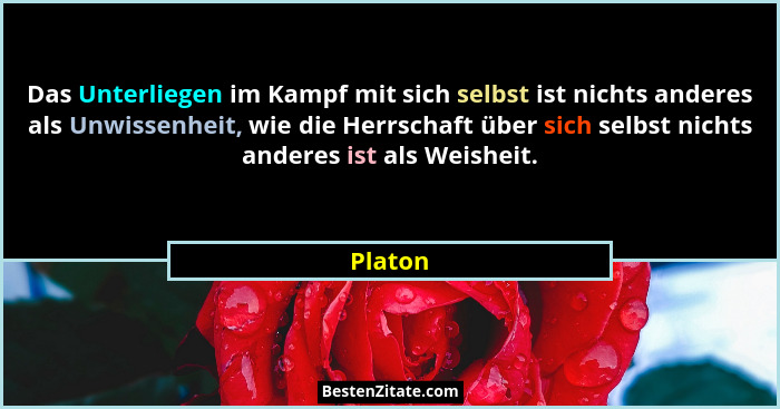 Das Unterliegen im Kampf mit sich selbst ist nichts anderes als Unwissenheit, wie die Herrschaft über sich selbst nichts anderes ist als Weis... - Platon
