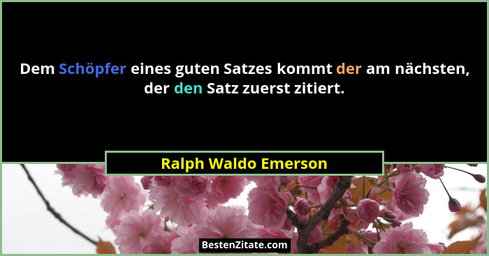 Dem Schöpfer eines guten Satzes kommt der am nächsten, der den Satz zuerst zitiert.... - Ralph Waldo Emerson