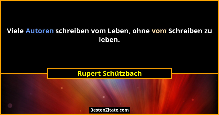 Viele Autoren schreiben vom Leben, ohne vom Schreiben zu leben.... - Rupert Schützbach