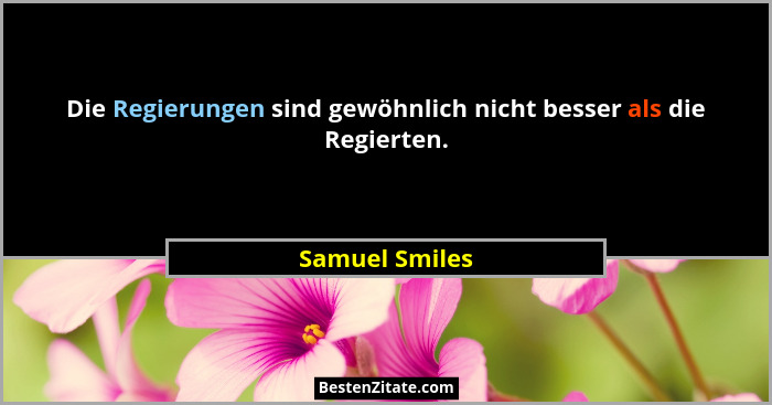 Die Regierungen sind gewöhnlich nicht besser als die Regierten.... - Samuel Smiles