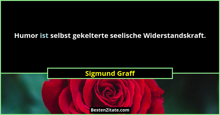 Humor ist selbst gekelterte seelische Widerstandskraft.... - Sigmund Graff