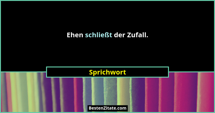 Ehen schließt der Zufall.... - Sprichwort