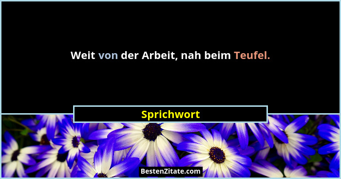 Weit von der Arbeit, nah beim Teufel.... - Sprichwort
