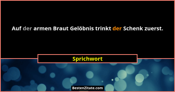 Auf der armen Braut Gelöbnis trinkt der Schenk zuerst.... - Sprichwort