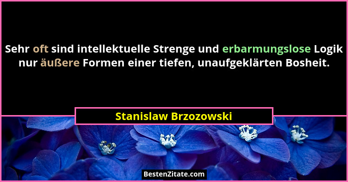 Sehr oft sind intellektuelle Strenge und erbarmungslose Logik nur äußere Formen einer tiefen, unaufgeklärten Bosheit.... - Stanislaw Brzozowski