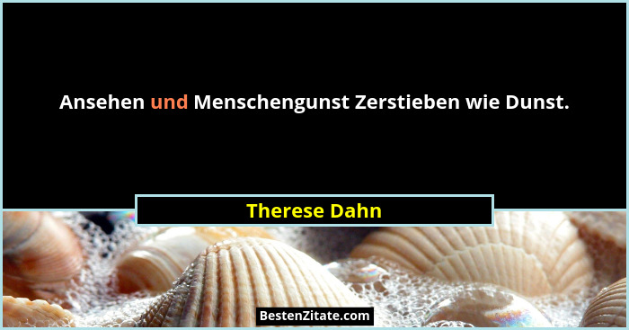 Ansehen und Menschengunst Zerstieben wie Dunst.... - Therese Dahn