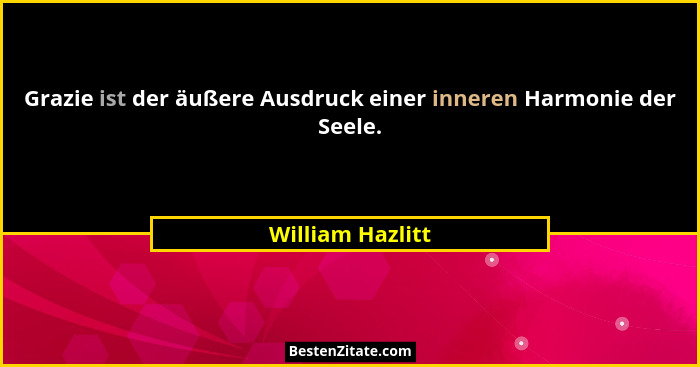 Grazie ist der äußere Ausdruck einer inneren Harmonie der Seele.... - William Hazlitt