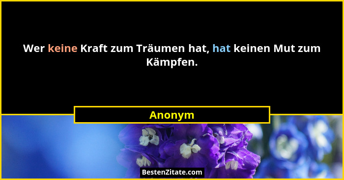 Wer keine Kraft zum Träumen hat, hat keinen Mut zum Kämpfen.... - Anonym