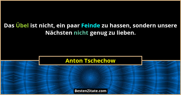 Das Übel ist nicht, ein paar Feinde zu hassen, sondern unsere Nächsten nicht genug zu lieben.... - Anton Tschechow