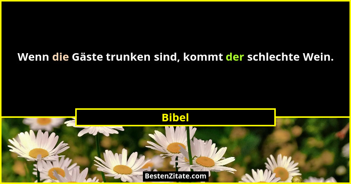 Wenn die Gäste trunken sind, kommt der schlechte Wein.... - Bibel