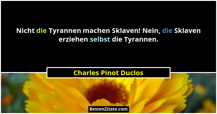 Nicht die Tyrannen machen Sklaven! Nein, die Sklaven erziehen selbst die Tyrannen.... - Charles Pinot Duclos