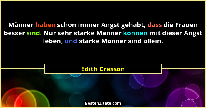 Männer haben schon immer Angst gehabt, dass die Frauen besser sind. Nur sehr starke Männer können mit dieser Angst leben, und starke M... - Edith Cresson