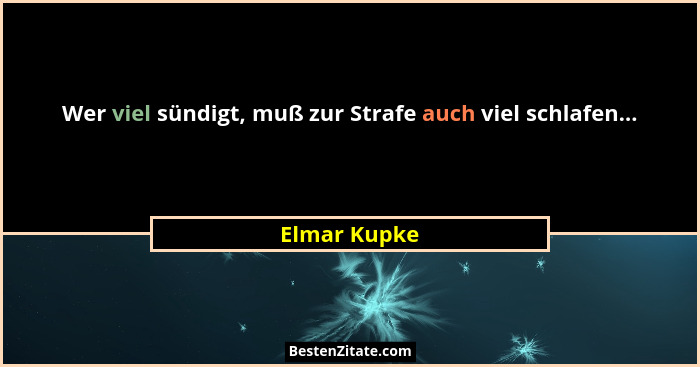 Wer viel sündigt, muß zur Strafe auch viel schlafen...... - Elmar Kupke