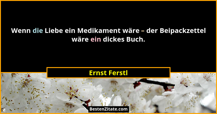 Wenn die Liebe ein Medikament wäre – der Beipackzettel wäre ein dickes Buch.... - Ernst Ferstl