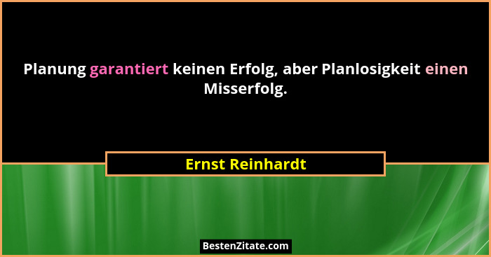 Planung garantiert keinen Erfolg, aber Planlosigkeit einen Misserfolg.... - Ernst Reinhardt