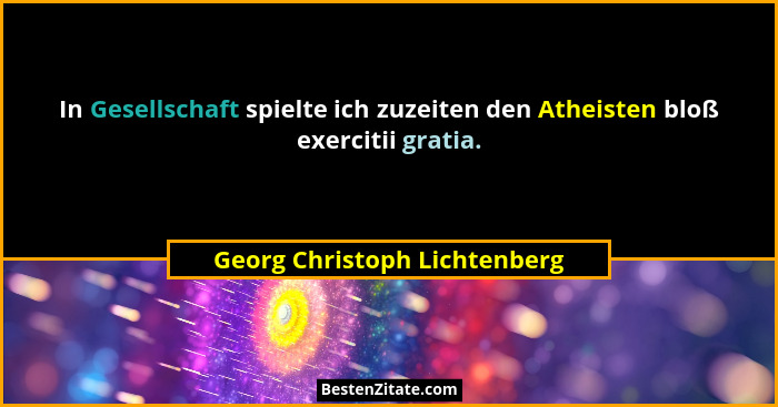 In Gesellschaft spielte ich zuzeiten den Atheisten bloß exercitii gratia.... - Georg Christoph Lichtenberg