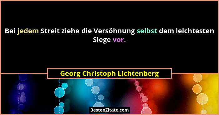 Bei jedem Streit ziehe die Versöhnung selbst dem leichtesten Siege vor.... - Georg Christoph Lichtenberg