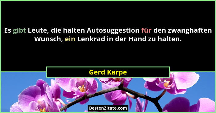 Es gibt Leute, die halten Autosuggestion für den zwanghaften Wunsch, ein Lenkrad in der Hand zu halten.... - Gerd Karpe