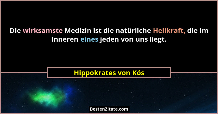 Die wirksamste Medizin ist die natürliche Heilkraft, die im Inneren eines jeden von uns liegt.... - Hippokrates von Kós