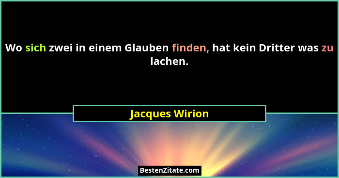 Wo sich zwei in einem Glauben finden, hat kein Dritter was zu lachen.... - Jacques Wirion
