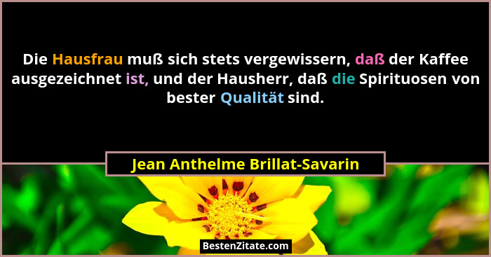 Die Hausfrau muß sich stets vergewissern, daß der Kaffee ausgezeichnet ist, und der Hausherr, daß die Spirituosen von... - Jean Anthelme Brillat-Savarin