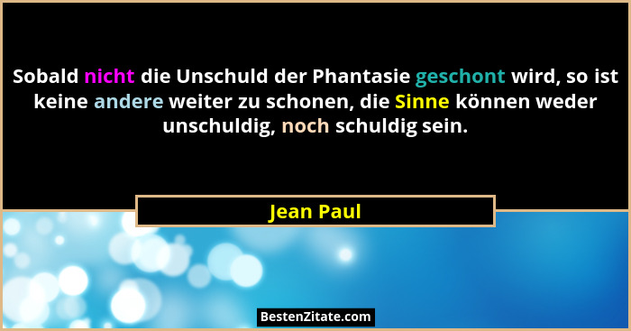 Sobald nicht die Unschuld der Phantasie geschont wird, so ist keine andere weiter zu schonen, die Sinne können weder unschuldig, noch schu... - Jean Paul