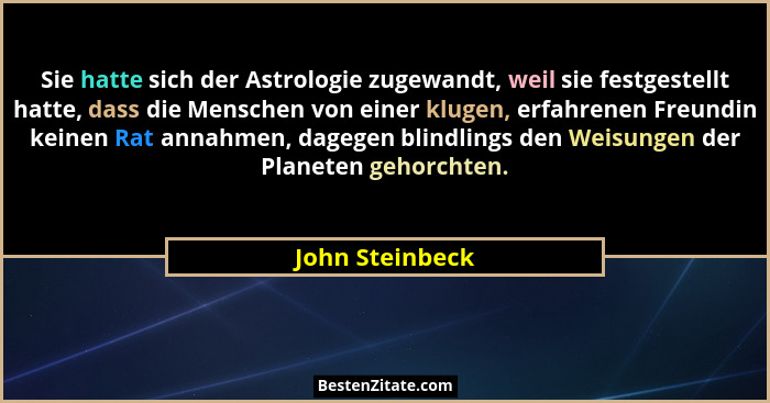 Sie hatte sich der Astrologie zugewandt, weil sie festgestellt hatte, dass die Menschen von einer klugen, erfahrenen Freundin keinen... - John Steinbeck