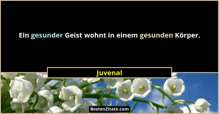 Ein gesunder Geist wohnt in einem gesunden Körper.... - Juvenal