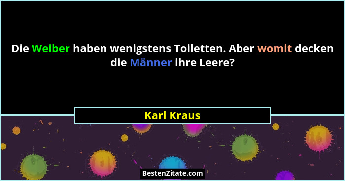 Die Weiber haben wenigstens Toiletten. Aber womit decken die Männer ihre Leere?... - Karl Kraus