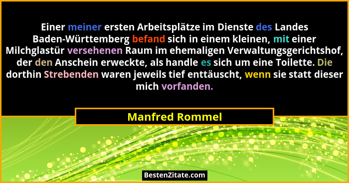 Einer meiner ersten Arbeitsplätze im Dienste des Landes Baden-Württemberg befand sich in einem kleinen, mit einer Milchglastür verseh... - Manfred Rommel