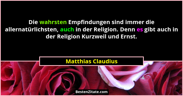 Die wahrsten Empfindungen sind immer die allernatürlichsten, auch in der Religion. Denn es gibt auch in der Religion Kurzweil und... - Matthias Claudius