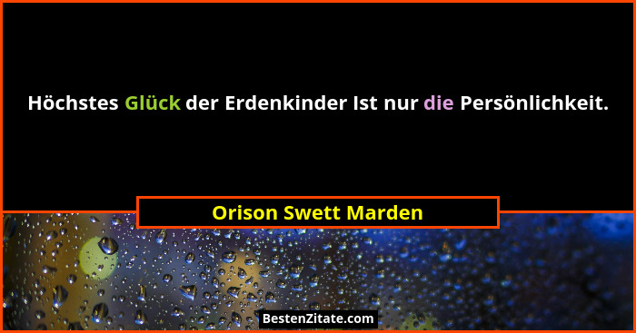 Höchstes Glück der Erdenkinder Ist nur die Persönlichkeit.... - Orison Swett Marden
