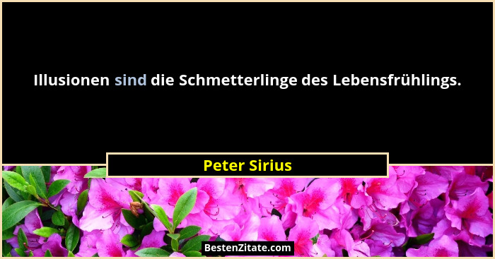 Illusionen sind die Schmetterlinge des Lebensfrühlings.... - Peter Sirius