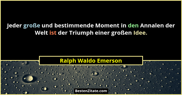 Jeder große und bestimmende Moment in den Annalen der Welt ist der Triumph einer großen Idee.... - Ralph Waldo Emerson