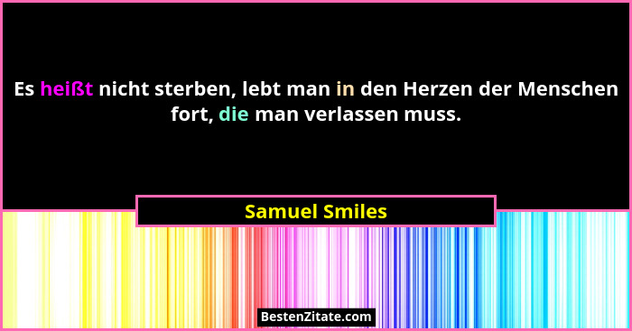Es heißt nicht sterben, lebt man in den Herzen der Menschen fort, die man verlassen muss.... - Samuel Smiles