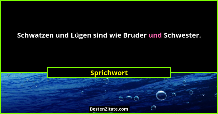 Schwatzen und Lügen sind wie Bruder und Schwester.... - Sprichwort
