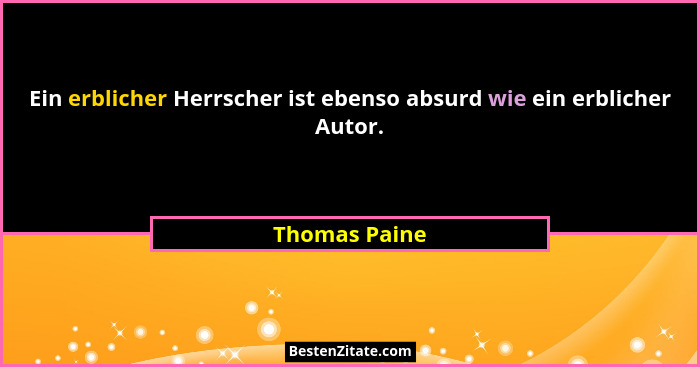 Ein erblicher Herrscher ist ebenso absurd wie ein erblicher Autor.... - Thomas Paine