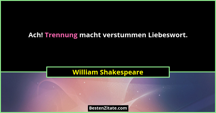 Ach! Trennung macht verstummen Liebeswort.... - William Shakespeare