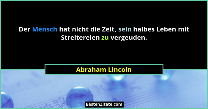 Der Mensch hat nicht die Zeit, sein halbes Leben mit Streitereien zu vergeuden.... - Abraham Lincoln